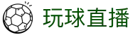 玩球直播官网首页 - 足球篮球赛事高清同步直播